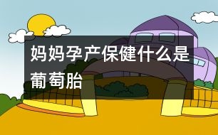 媽媽孕產(chǎn)保健：什么是葡萄胎