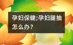 孕婦保健;孕婦腿抽怎么辦？