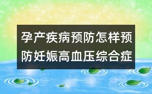 孕產(chǎn)疾病預防：怎樣預防妊娠高血壓綜合癥？