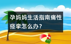 孕媽媽生活指南：痛性痙攣怎么辦？