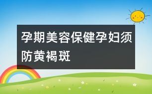 孕期美容保?。涸袐D須防黃褐斑
