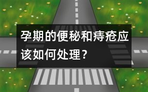 孕期的便秘和痔瘡應(yīng)該如何處理？