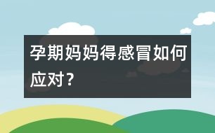 孕期媽媽得感冒如何應對？