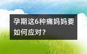 孕期這6種痛媽媽要如何應(yīng)對(duì)？