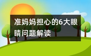 準媽媽擔心的6大眼睛問題解讀