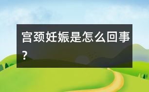 宮頸妊娠是怎么回事？