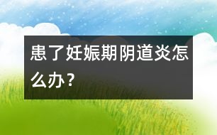 患了妊娠期陰道炎怎么辦？
