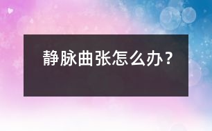 靜脈曲張?jiān)趺崔k？