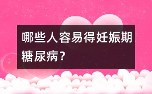 哪些人容易得妊娠期糖尿病？