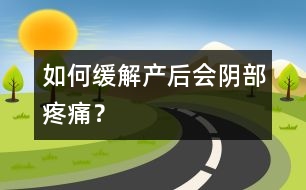 如何緩解產(chǎn)后會陰部疼痛？
