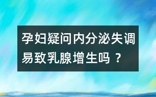 孕婦疑問(wèn)：內(nèi)分泌失調(diào)易致乳腺增生嗎 ？
