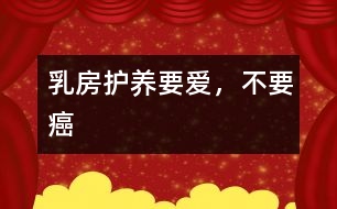 乳房護(hù)養(yǎng)：要愛，不要癌