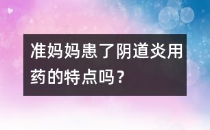 準媽媽患了陰道炎用藥的特點嗎？