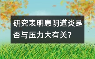 研究表明：患陰道炎是否與壓力大有關(guān)？