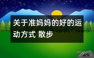 關于準媽媽的好的運動方式 散步