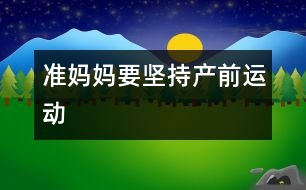 準(zhǔn)媽媽要堅持產(chǎn)前運(yùn)動