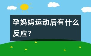 孕媽媽運動后有什么反應(yīng)？