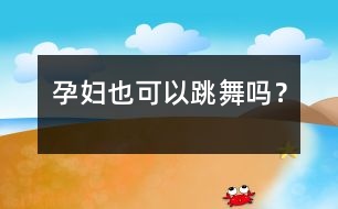 孕婦也可以跳舞嗎？