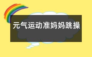 元?dú)膺\(yùn)動：準(zhǔn)媽媽“跳”操