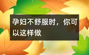 孕婦不舒服時，你可以這樣做