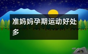準(zhǔn)媽媽孕期運(yùn)動好處多