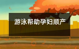 游泳幫助孕婦順產(chǎn)