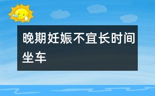 晚期妊娠不宜長(zhǎng)時(shí)間坐車