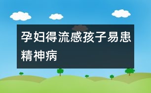 孕婦得流感孩子易患精神病