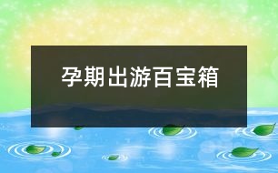 孕期出游“百寶箱”