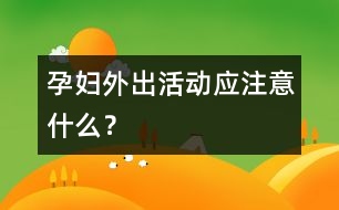 孕婦外出活動應注意什么？