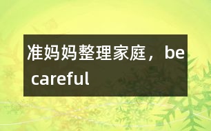 準(zhǔn)媽媽整理家庭，be careful