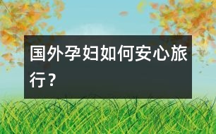 國外孕婦如何安心旅行？