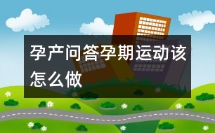 孕產(chǎn)問(wèn)答孕期運(yùn)動(dòng)該怎么做