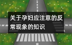 關(guān)于孕婦應(yīng)注意的反常現(xiàn)象的知識