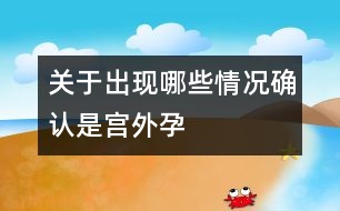 關(guān)于出現(xiàn)哪些情況確認(rèn)是宮外孕