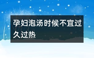 孕婦泡湯時(shí)候不宜過久過熱