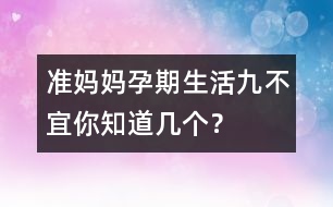 準媽媽孕期生活“九不宜”你知道幾個？