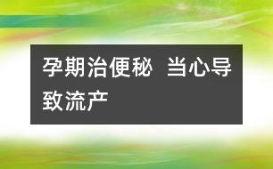 孕期治便秘  當心導致流產(chǎn)