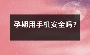 孕期用手機(jī)安全嗎？