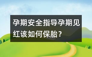 孕期安全指導(dǎo)：孕期“見紅”該如何保胎？