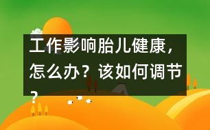 工作影響胎兒健康，怎么辦？該如何調(diào)節(jié)？