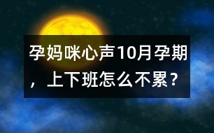 孕媽咪心聲：10月孕期，上下班怎么不累？
