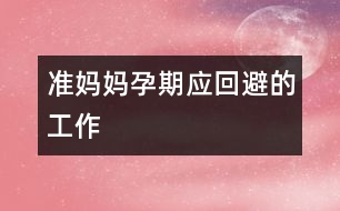 準媽媽孕期應回避的工作