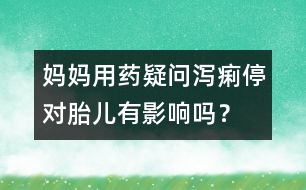 媽媽用藥疑問：瀉痢停對(duì)胎兒有影響嗎？