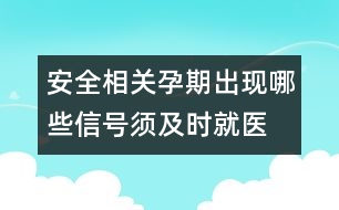 安全相關(guān)：孕期出現(xiàn)哪些信號須及時(shí)就醫(yī)