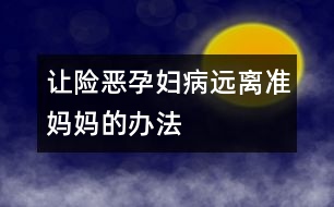 讓險惡孕婦病遠離準媽媽的辦法