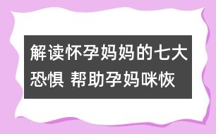 解讀懷孕媽媽的七大恐懼 幫助孕媽咪恢復心理