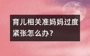 育兒相關(guān)：準媽媽過度緊張怎么辦？