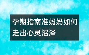 孕期指南：準(zhǔn)媽媽如何走出心靈沼澤