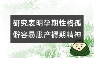 研究表明：孕期性格孤僻容易患產褥期精神病
